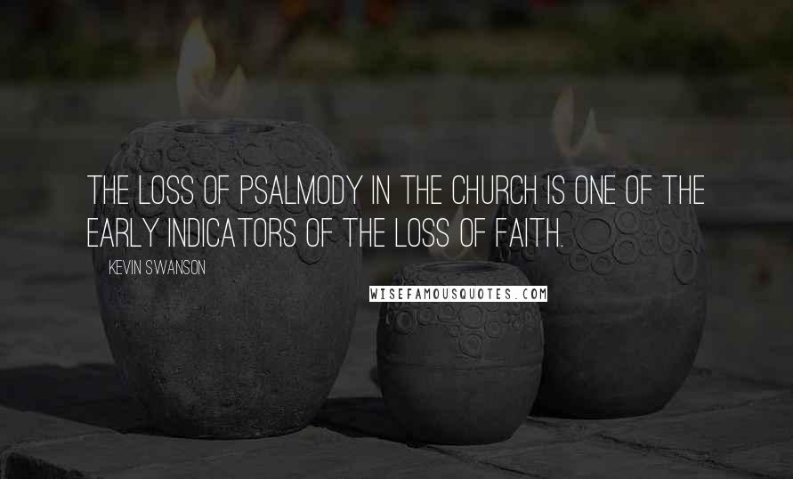 Kevin Swanson Quotes: The loss of psalmody in the church is one of the early indicators of the loss of faith.