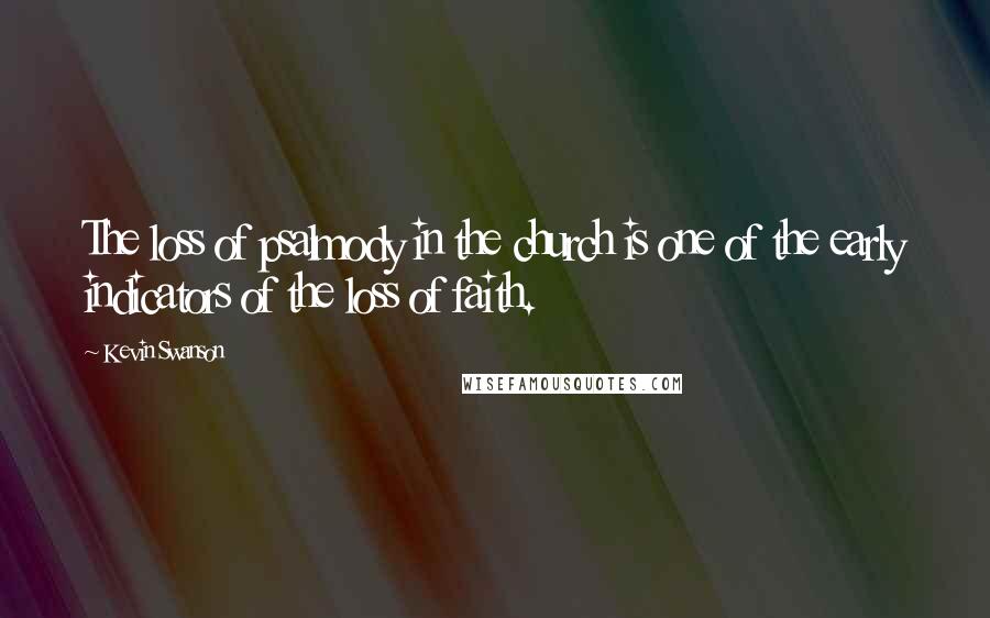 Kevin Swanson Quotes: The loss of psalmody in the church is one of the early indicators of the loss of faith.