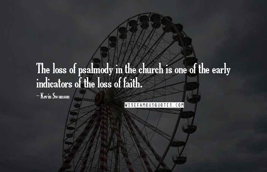 Kevin Swanson Quotes: The loss of psalmody in the church is one of the early indicators of the loss of faith.