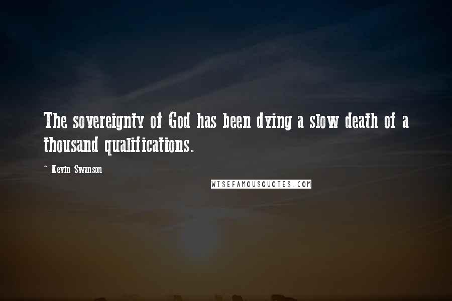 Kevin Swanson Quotes: The sovereignty of God has been dying a slow death of a thousand qualifications.