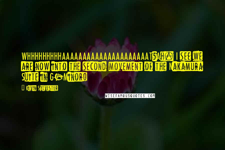 Kevin Sylvester Quotes: WHHHHHHHHHAAAAAAAAAAAAAAAAAAAAAT?Ah. I see we are now into the second movement of the Nakamura Suite in G-Minor!