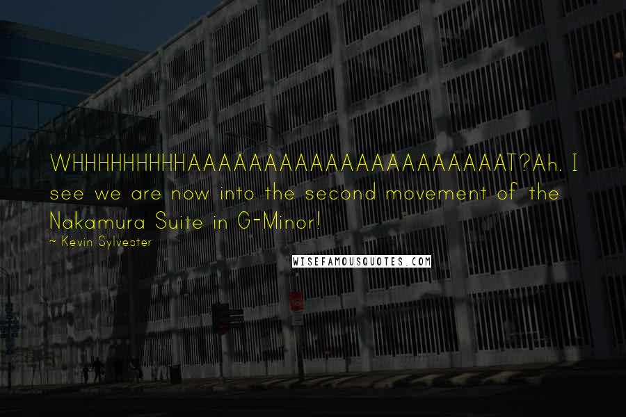 Kevin Sylvester Quotes: WHHHHHHHHHAAAAAAAAAAAAAAAAAAAAAT?Ah. I see we are now into the second movement of the Nakamura Suite in G-Minor!