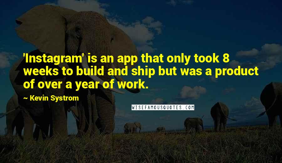 Kevin Systrom Quotes: 'Instagram' is an app that only took 8 weeks to build and ship but was a product of over a year of work.