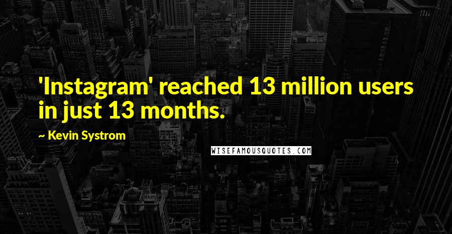 Kevin Systrom Quotes: 'Instagram' reached 13 million users in just 13 months.