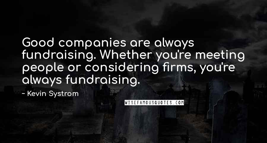 Kevin Systrom Quotes: Good companies are always fundraising. Whether you're meeting people or considering firms, you're always fundraising.