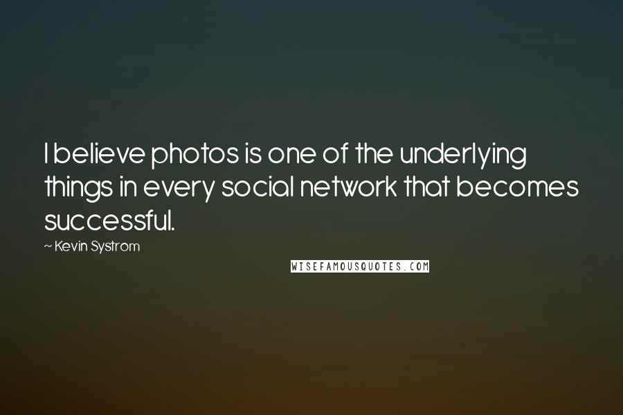 Kevin Systrom Quotes: I believe photos is one of the underlying things in every social network that becomes successful.