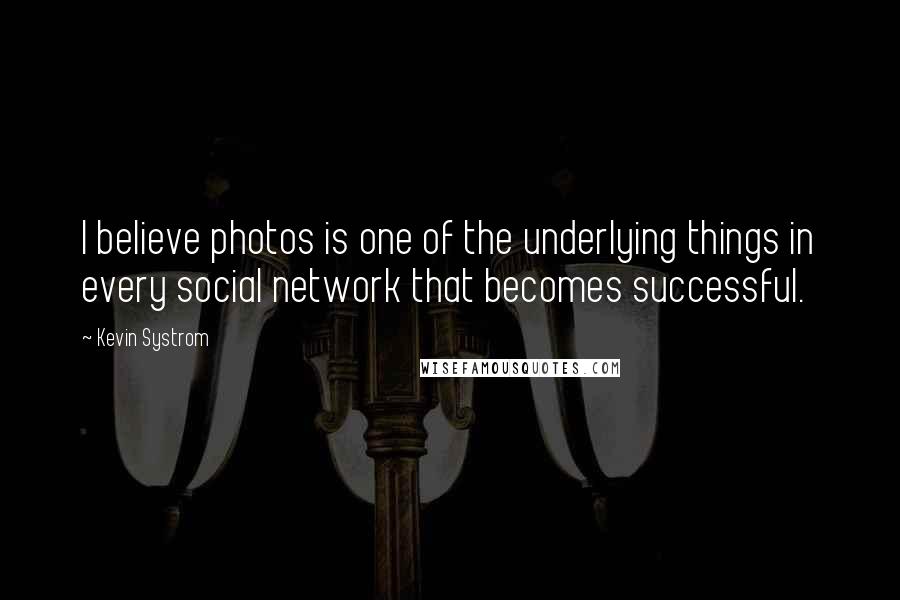 Kevin Systrom Quotes: I believe photos is one of the underlying things in every social network that becomes successful.