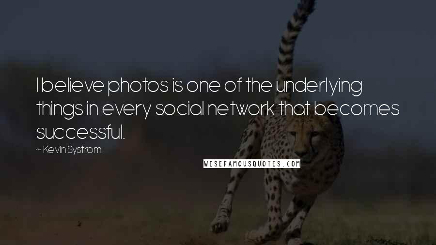 Kevin Systrom Quotes: I believe photos is one of the underlying things in every social network that becomes successful.