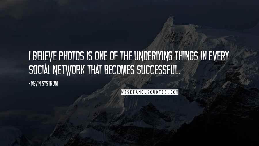 Kevin Systrom Quotes: I believe photos is one of the underlying things in every social network that becomes successful.
