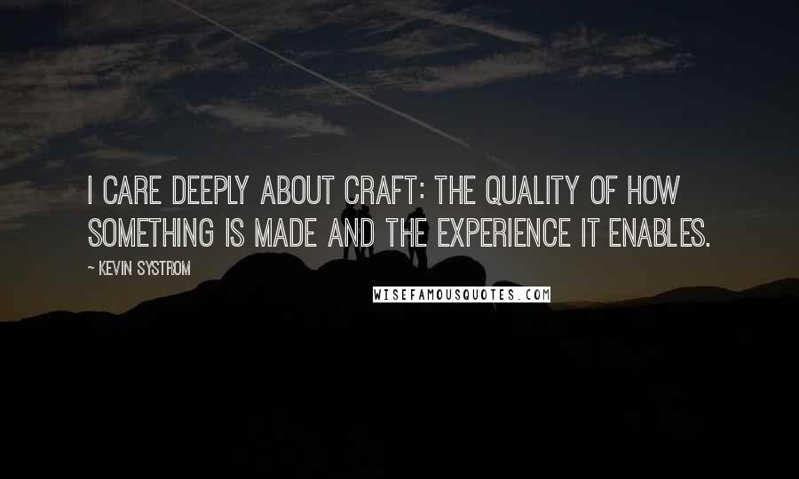 Kevin Systrom Quotes: I care deeply about craft: the quality of how something is made and the experience it enables.