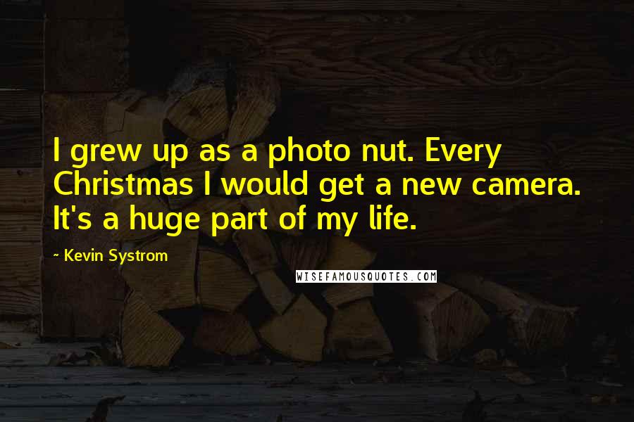 Kevin Systrom Quotes: I grew up as a photo nut. Every Christmas I would get a new camera. It's a huge part of my life.