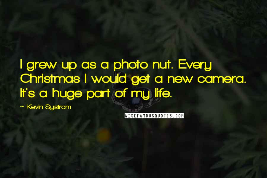 Kevin Systrom Quotes: I grew up as a photo nut. Every Christmas I would get a new camera. It's a huge part of my life.