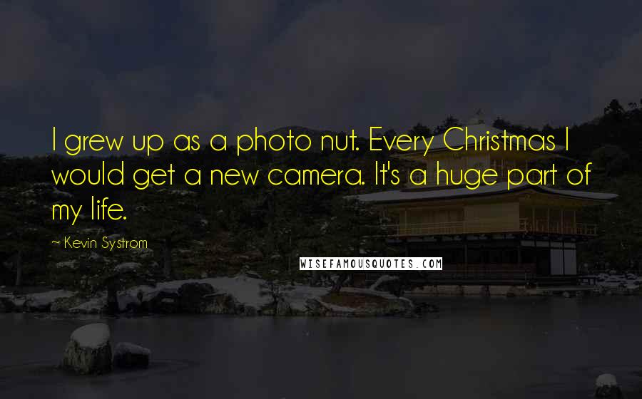 Kevin Systrom Quotes: I grew up as a photo nut. Every Christmas I would get a new camera. It's a huge part of my life.