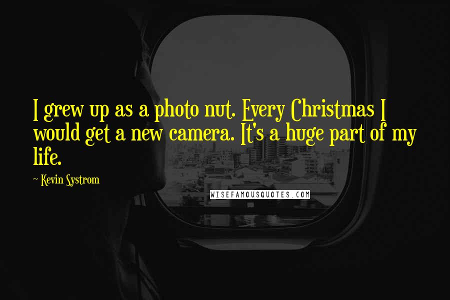 Kevin Systrom Quotes: I grew up as a photo nut. Every Christmas I would get a new camera. It's a huge part of my life.