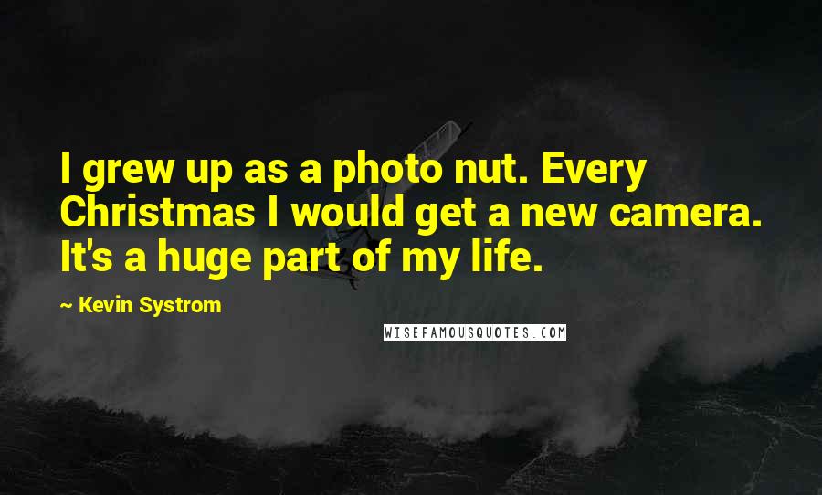 Kevin Systrom Quotes: I grew up as a photo nut. Every Christmas I would get a new camera. It's a huge part of my life.