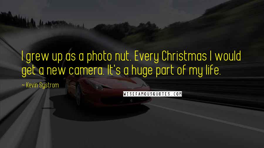 Kevin Systrom Quotes: I grew up as a photo nut. Every Christmas I would get a new camera. It's a huge part of my life.