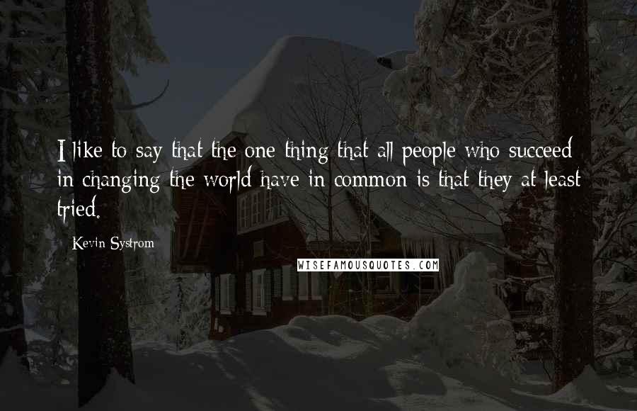 Kevin Systrom Quotes: I like to say that the one thing that all people who succeed in changing the world have in common is that they at least tried.