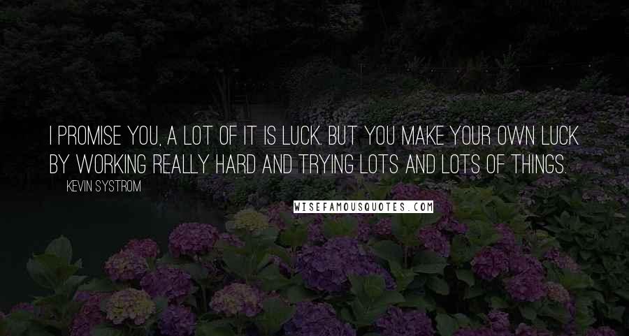 Kevin Systrom Quotes: I promise you, a lot of it is luck. But you make your own luck by working really hard and trying lots and lots of things.