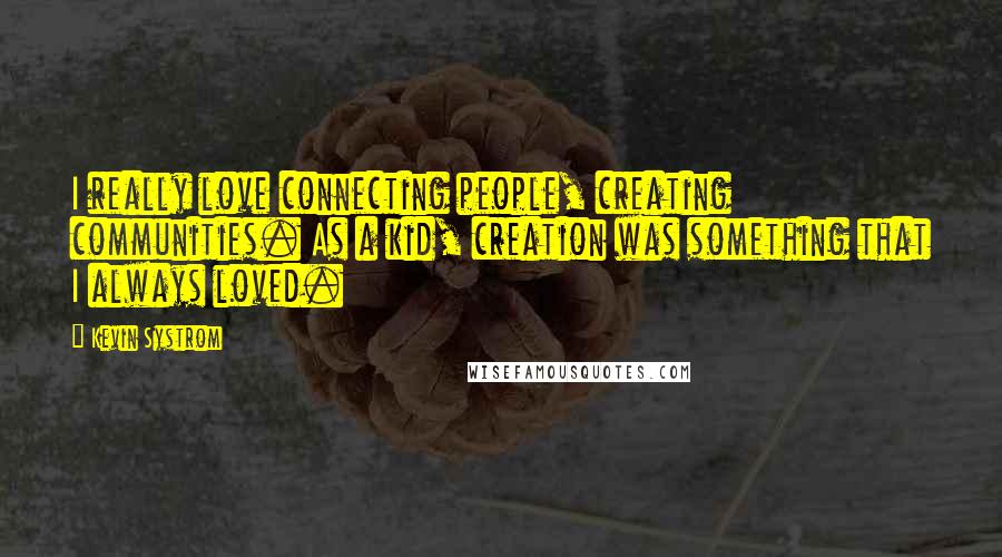 Kevin Systrom Quotes: I really love connecting people, creating communities. As a kid, creation was something that I always loved.