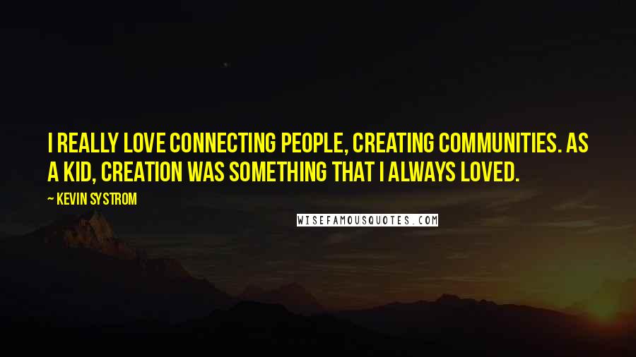 Kevin Systrom Quotes: I really love connecting people, creating communities. As a kid, creation was something that I always loved.