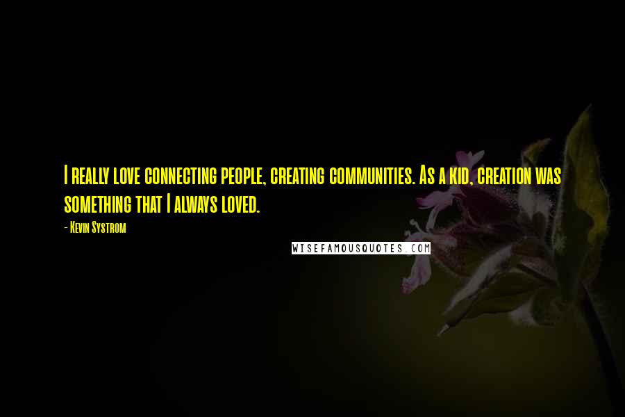 Kevin Systrom Quotes: I really love connecting people, creating communities. As a kid, creation was something that I always loved.