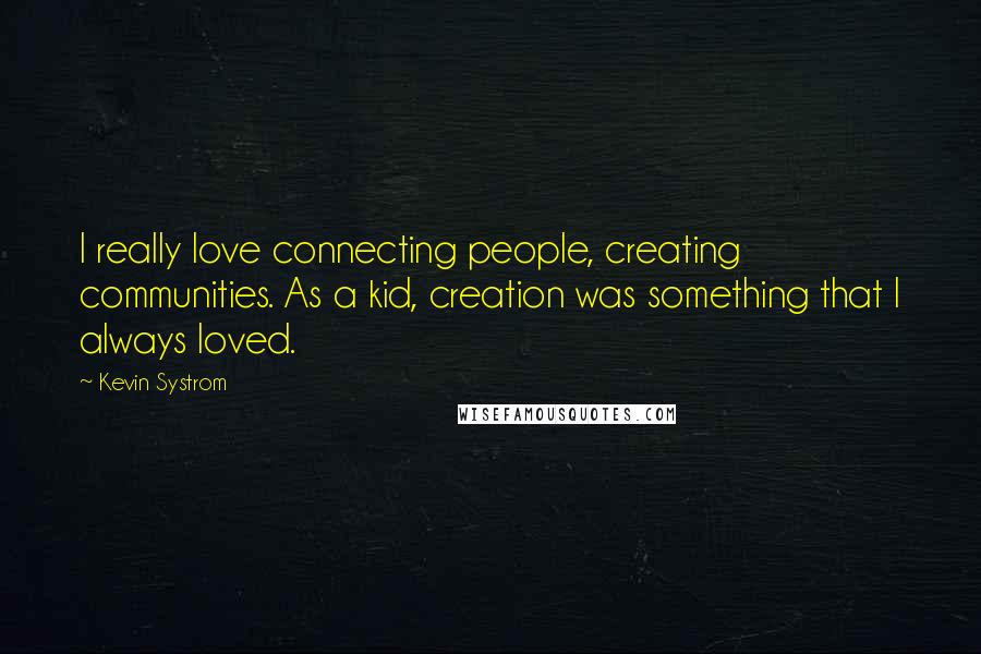 Kevin Systrom Quotes: I really love connecting people, creating communities. As a kid, creation was something that I always loved.