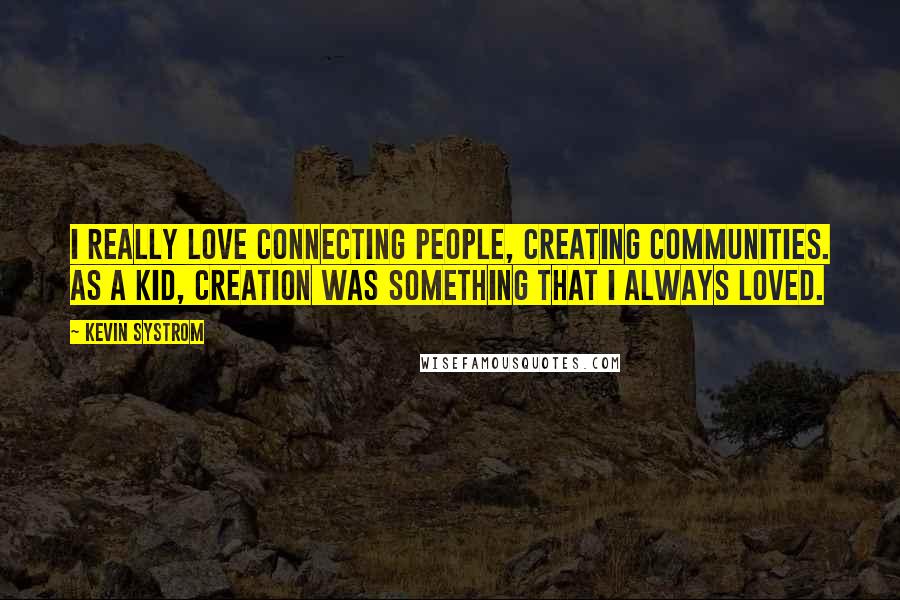 Kevin Systrom Quotes: I really love connecting people, creating communities. As a kid, creation was something that I always loved.