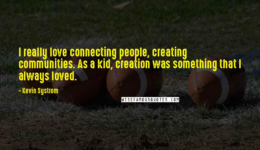 Kevin Systrom Quotes: I really love connecting people, creating communities. As a kid, creation was something that I always loved.