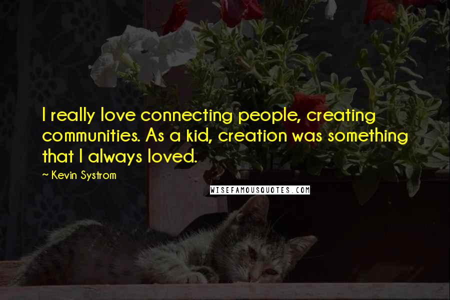 Kevin Systrom Quotes: I really love connecting people, creating communities. As a kid, creation was something that I always loved.