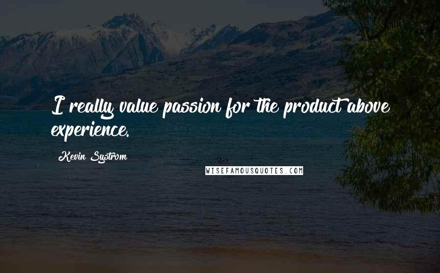 Kevin Systrom Quotes: I really value passion for the product above experience.
