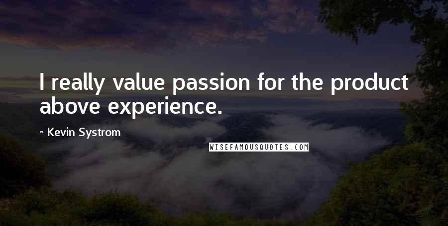 Kevin Systrom Quotes: I really value passion for the product above experience.