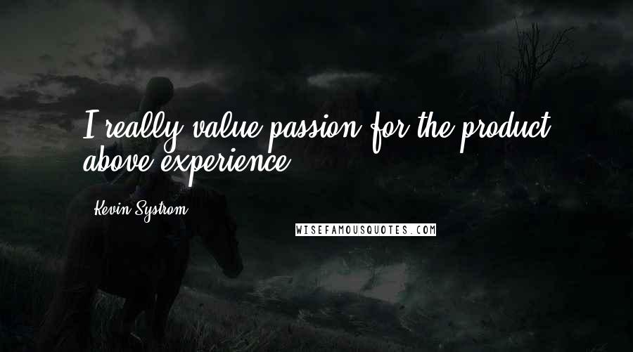 Kevin Systrom Quotes: I really value passion for the product above experience.