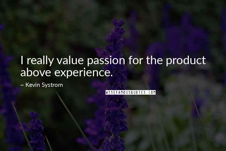 Kevin Systrom Quotes: I really value passion for the product above experience.