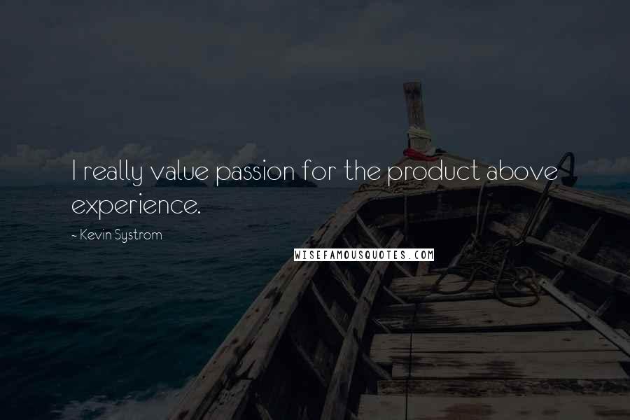 Kevin Systrom Quotes: I really value passion for the product above experience.