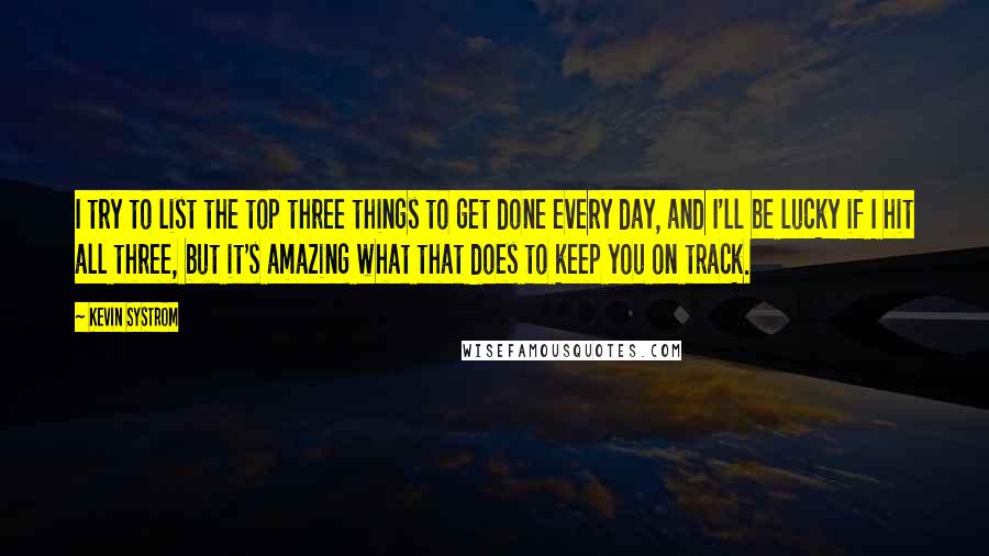 Kevin Systrom Quotes: I try to list the top three things to get done every day, and I'll be lucky if I hit all three, but it's amazing what that does to keep you on track.