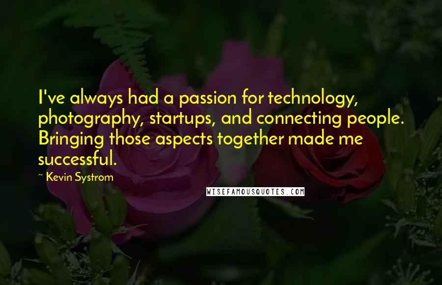 Kevin Systrom Quotes: I've always had a passion for technology, photography, startups, and connecting people. Bringing those aspects together made me successful.