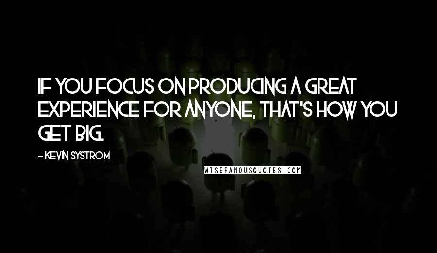 Kevin Systrom Quotes: If you focus on producing a great experience for anyone, that's how you get big.