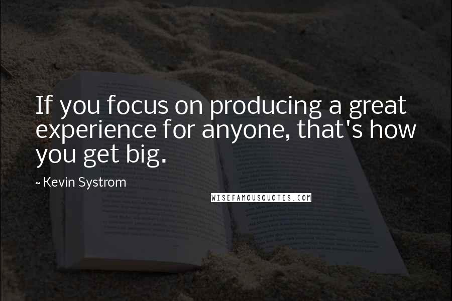 Kevin Systrom Quotes: If you focus on producing a great experience for anyone, that's how you get big.