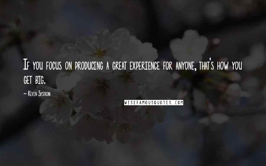 Kevin Systrom Quotes: If you focus on producing a great experience for anyone, that's how you get big.