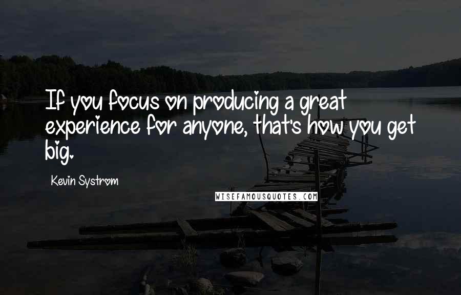 Kevin Systrom Quotes: If you focus on producing a great experience for anyone, that's how you get big.