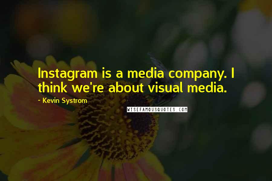 Kevin Systrom Quotes: Instagram is a media company. I think we're about visual media.