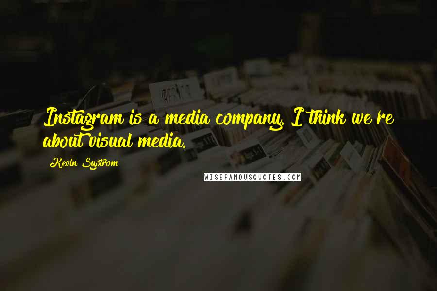 Kevin Systrom Quotes: Instagram is a media company. I think we're about visual media.
