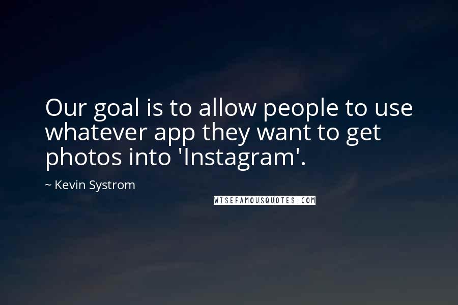 Kevin Systrom Quotes: Our goal is to allow people to use whatever app they want to get photos into 'Instagram'.