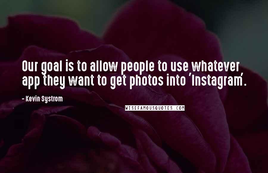 Kevin Systrom Quotes: Our goal is to allow people to use whatever app they want to get photos into 'Instagram'.