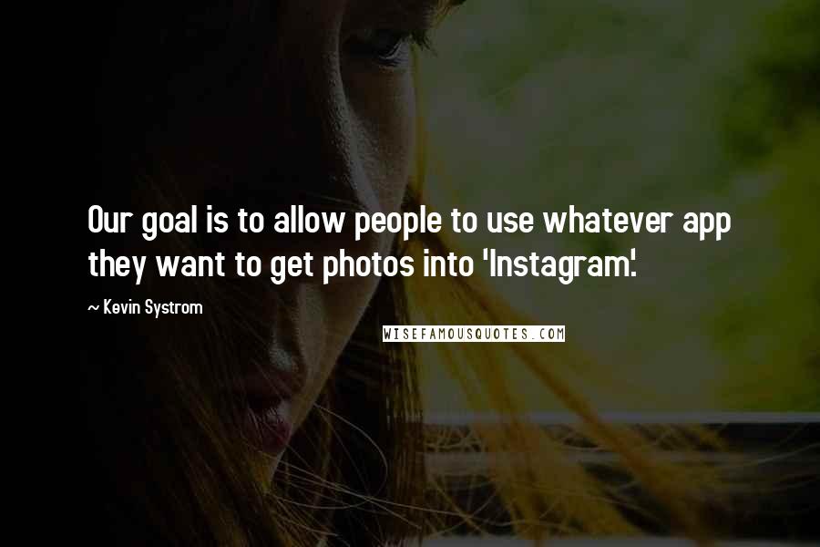 Kevin Systrom Quotes: Our goal is to allow people to use whatever app they want to get photos into 'Instagram'.
