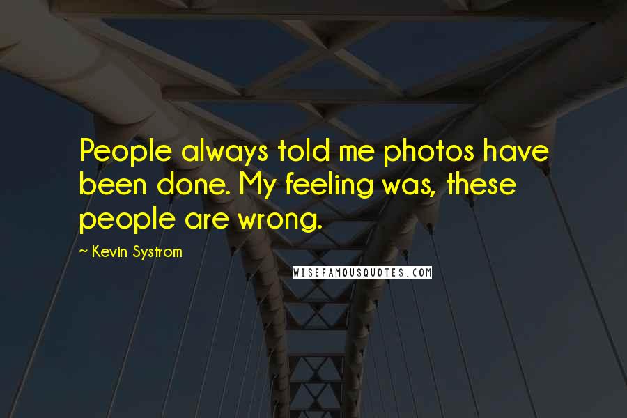 Kevin Systrom Quotes: People always told me photos have been done. My feeling was, these people are wrong.