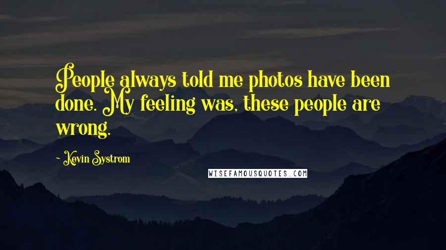 Kevin Systrom Quotes: People always told me photos have been done. My feeling was, these people are wrong.