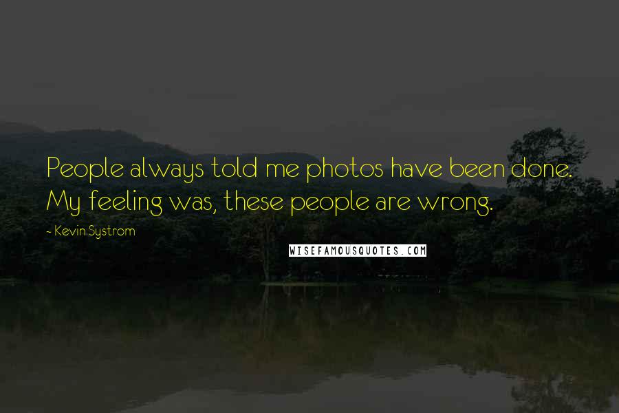 Kevin Systrom Quotes: People always told me photos have been done. My feeling was, these people are wrong.