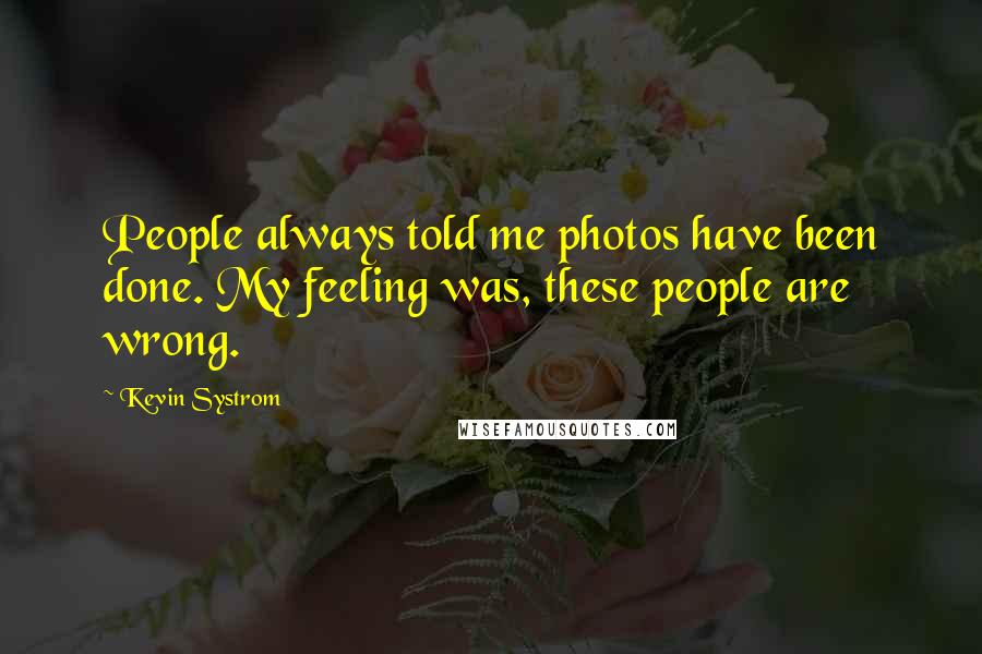 Kevin Systrom Quotes: People always told me photos have been done. My feeling was, these people are wrong.