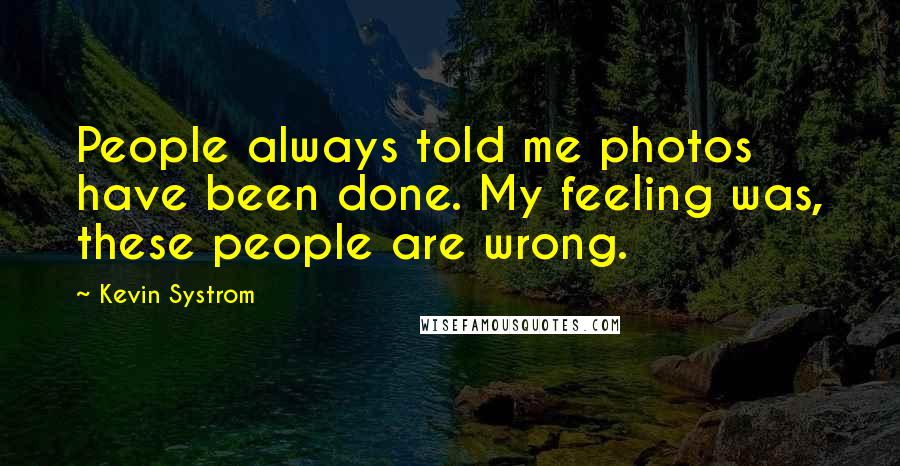 Kevin Systrom Quotes: People always told me photos have been done. My feeling was, these people are wrong.